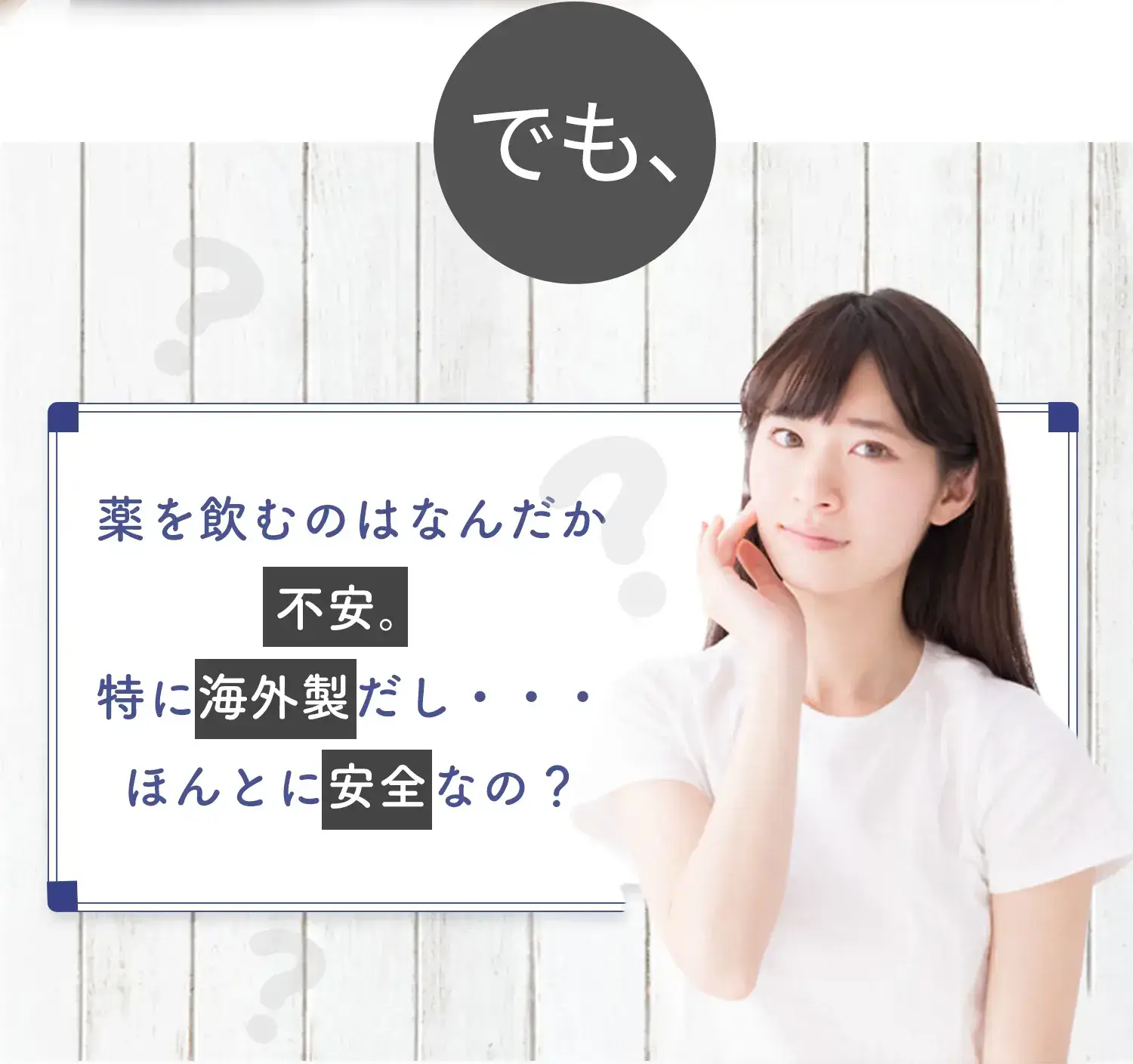 でも、薬を飲むのはなんだか不安、
            特に海外製だし・・・
            ほんとに安全なの？